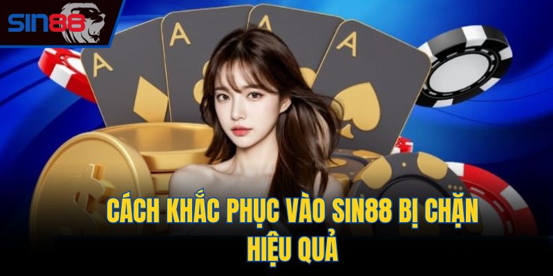 Cách khắc phục vào Sin88 bị chặn hiệu quả
