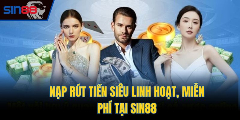 Nạp rút tiền siêu linh hoạt, miễn phí tại Sin88