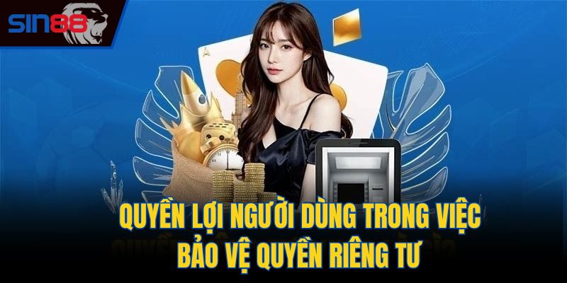 Quyền lợi người dùng trong việc bảo vệ quyền riêng tư