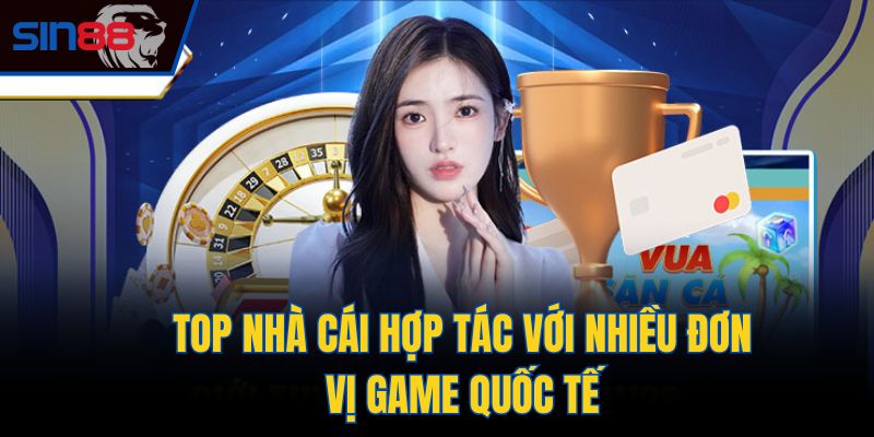 Top nhà cái hợp tác với nhiều đơn vị game quốc tế