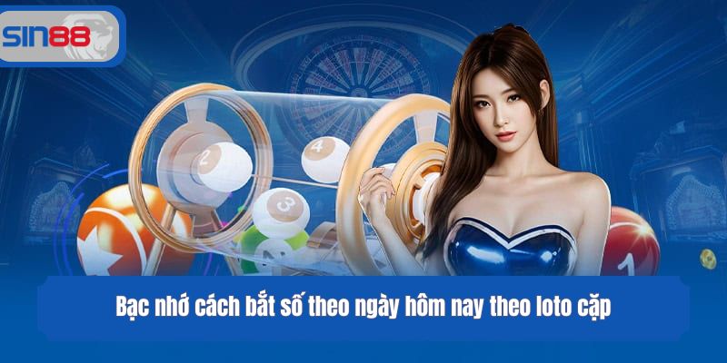 Bạc nhớ cách bắt số theo ngày hôm nay theo loto cặp