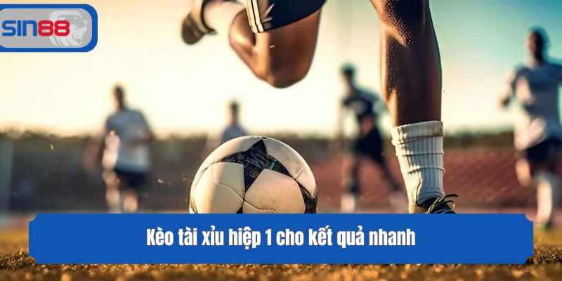 Kèo tài xỉu hiệp 1 cho kết quả nhanh