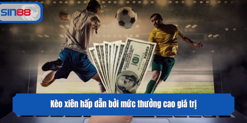 Kèo xiên hấp dẫn bởi mức thưởng cao giá trị
