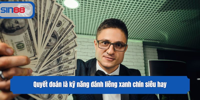 Quyết đoán là kỹ năng đánh liêng xanh chín siêu hay